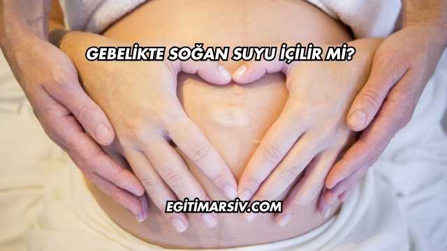 Gebelikte Soğan Suyu İçilir mi?