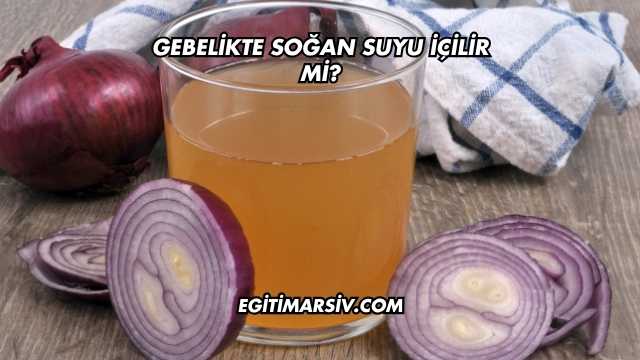 Gebelikte Soğan Suyu İçilir mi?
