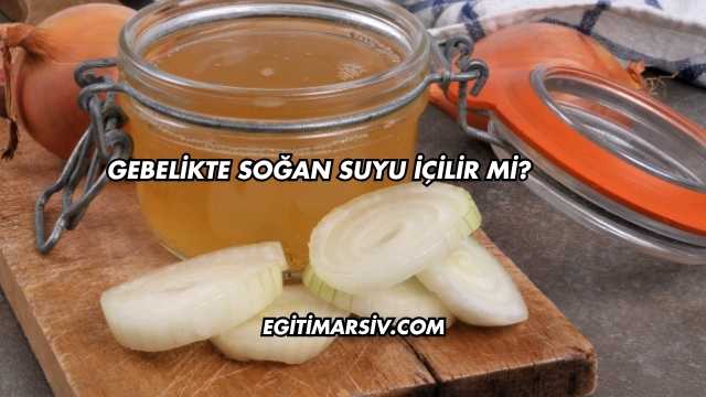 Gebelikte Soğan Suyu İçilir mi?