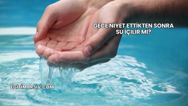 Gece Niyet Ettikten Sonra Su İçilir mi?