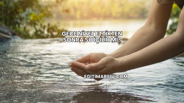 Gece Niyet Ettikten Sonra Su İçilir mi?