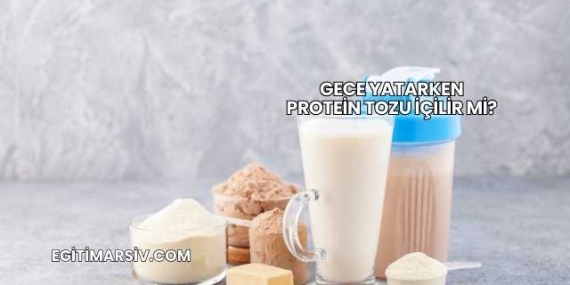 Gece Yatarken Protein Tozu İçilir mi?