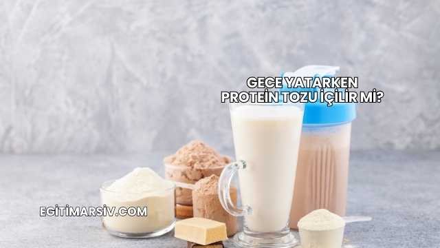 Gece Yatarken Protein Tozu İçilir mi?
