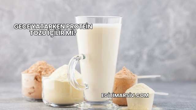 Gece Yatarken Protein Tozu İçilir mi?
