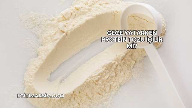 Gece Yatarken Protein Tozu İçilir mi?