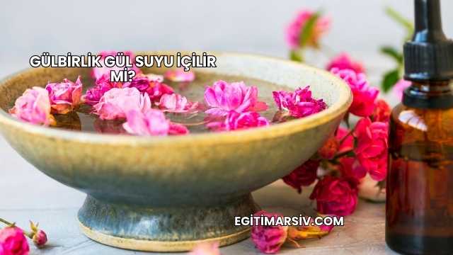 Gülbirlik Gül Suyu İçilir mi?