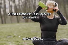 Güneş Enerjisi İle Isınan Su İçilir mi?