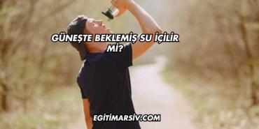 Güneşte Beklemiş Su İçilir mi?