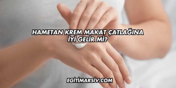 Hametan Krem Makat Çatlağına İyi Gelir mi?