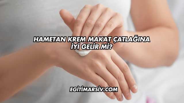 Hametan Krem Makat Çatlağına İyi Gelir mi?