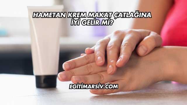 Hametan Krem Makat Çatlağına İyi Gelir mi?
