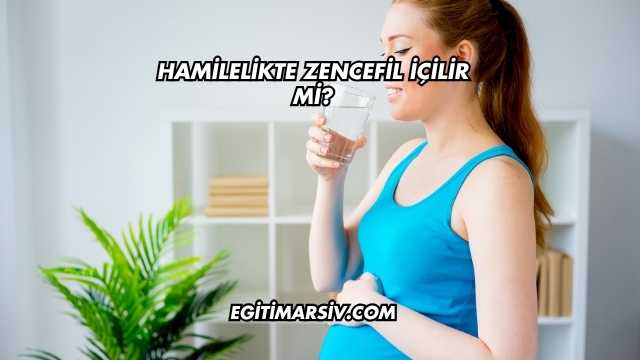 Hamilelikte Zencefil İçilir mi?