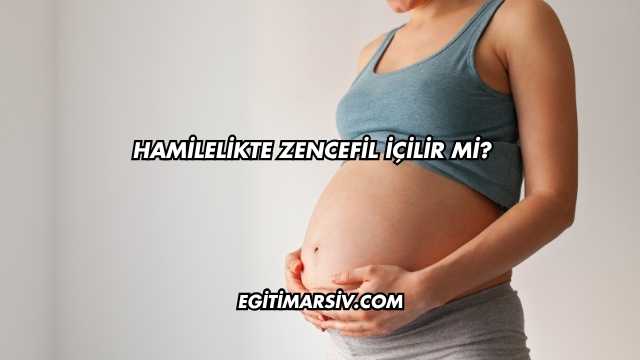 Hamilelikte Zencefil İçilir mi?