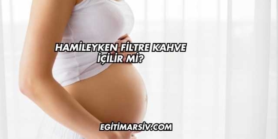 Hamileyken Filtre Kahve İçilir mi?