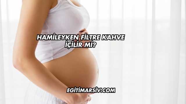 Hamileyken Filtre Kahve İçilir mi?