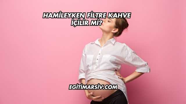 Hamileyken Filtre Kahve İçilir mi?