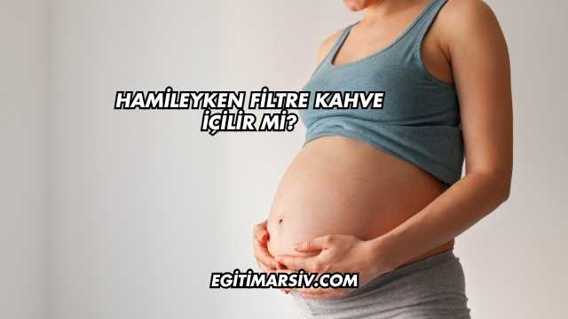 Hamileyken Filtre Kahve İçilir mi?