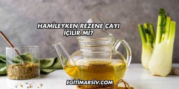 Hamileyken Rezene Çayı İçilir mi?
