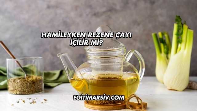 Hamileyken Rezene Çayı İçilir mi?
