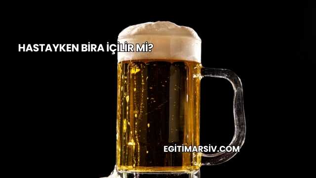 Hastayken Bira İçilir mi?