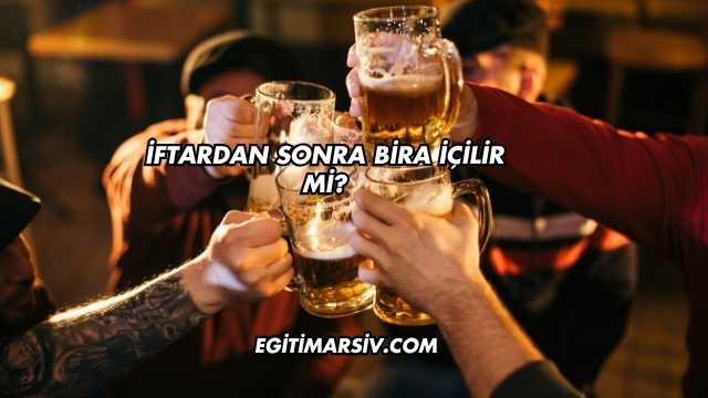 İftardan Sonra Bira İçilir mi?