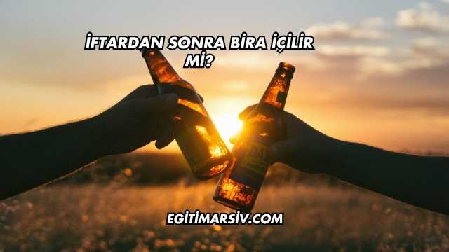 İftardan Sonra Bira İçilir mi?