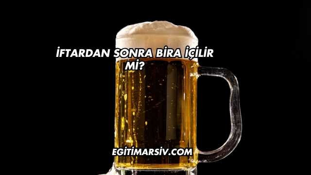 İftardan Sonra Bira İçilir mi?