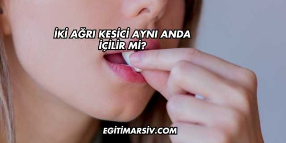 İki Ağrı Kesici Aynı Anda İçilir mi?