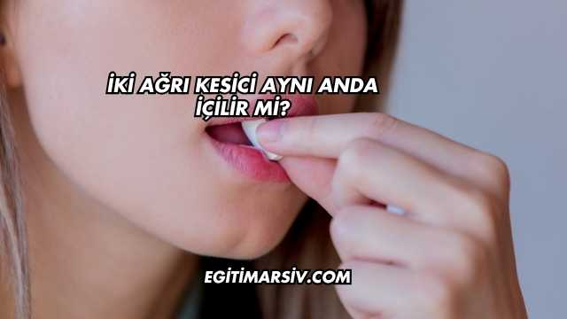 İki Ağrı Kesici Aynı Anda İçilir mi?