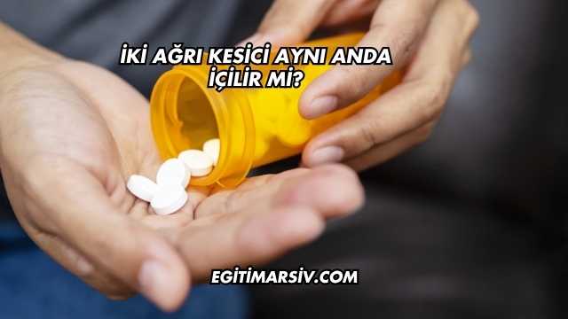 İki Ağrı Kesici Aynı Anda İçilir mi?