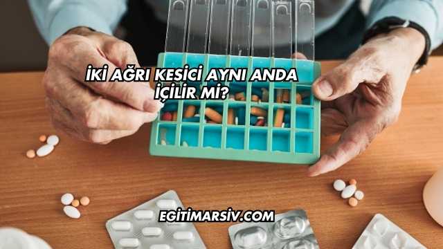 İki Ağrı Kesici Aynı Anda İçilir mi?