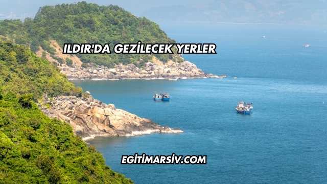 Ildır'da Gezilecek Yerler