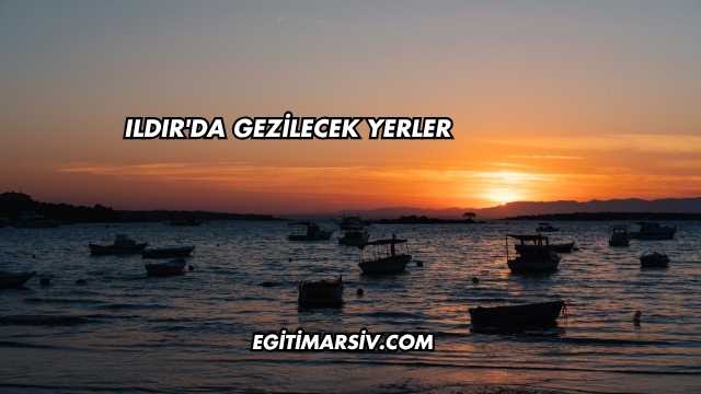 Ildır'da Gezilecek Yerler