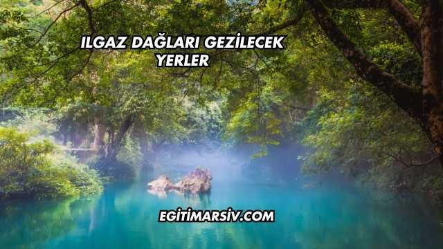 Ilgaz Dağları Gezilecek Yerler