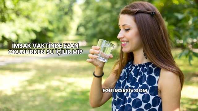 İmsak Vaktinde Ezan Okunurken Su İçilir mi?