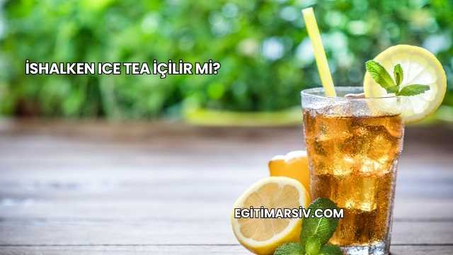 İshalken Ice Tea İçilir mi?