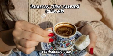 İshalken Türk Kahvesi İçilir mi