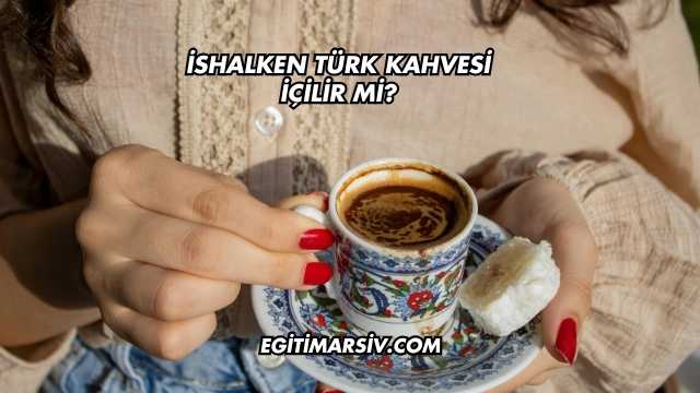 İshalken Türk Kahvesi İçilir mi