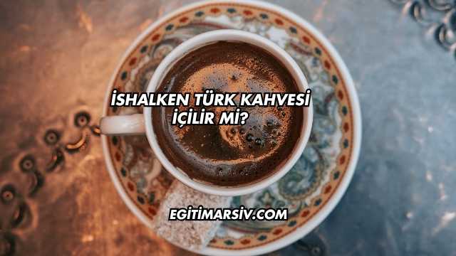İshalken Türk Kahvesi İçilir mi