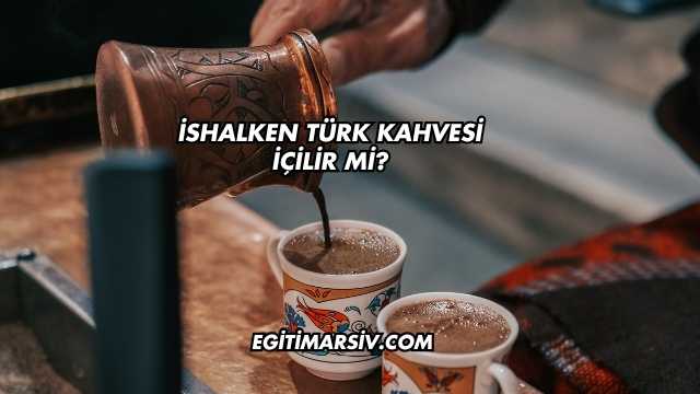 İshalken Türk Kahvesi İçilir mi