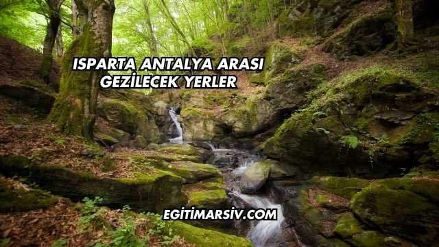 Isparta Antalya Arası Gezilecek Yerler