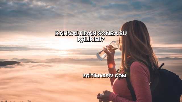 Kahvaltıdan Sonra Su İçilir mi?