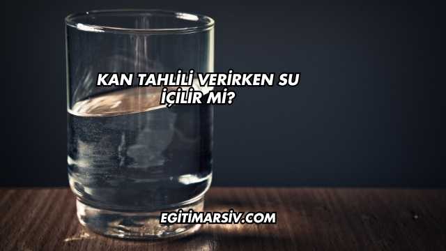 Kan Tahlili Verirken Su İçilir mi?