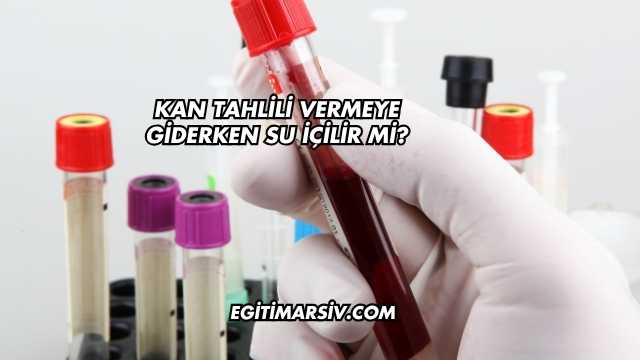 Kan Tahlili Vermeye Giderken Su İçilir mi?