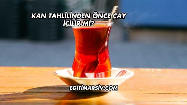 Kan Tahlilinden Önce Çay İçilir mi?