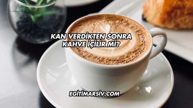 Kan Verdikten Sonra Kahve İçilir mi?