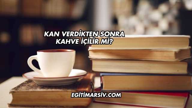 Kan Verdikten Sonra Kahve İçilir mi?