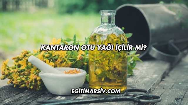 Kantaron Otu Yağı İçilir mi?