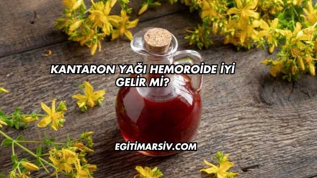 Kantaron Yağı Hemoroide İyi Gelir mi?