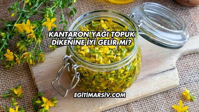 Kantaron Yağı Topuk Dikenine İyi Gelir mi?